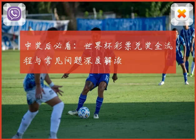 中奖后必看:世界杯彩票兑奖全流程与常见问题深度解读