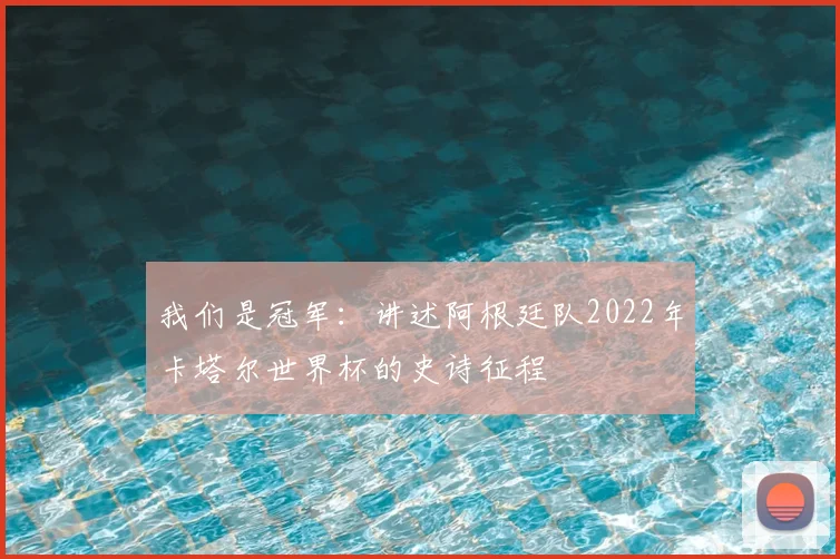 我们是冠军：讲述阿根廷队2022年卡塔尔世界杯的史诗征程