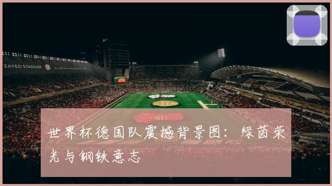 世界杯德国队震撼背景图:绿茵荣光与钢铁意志