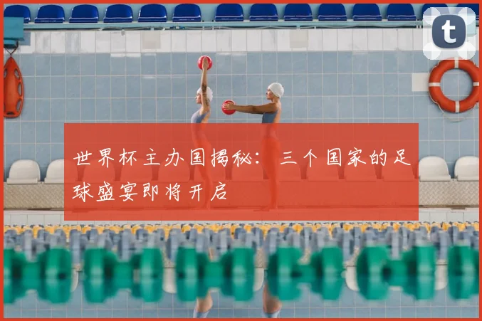 世界杯主办国揭秘：三个国家的足球盛宴即将开启