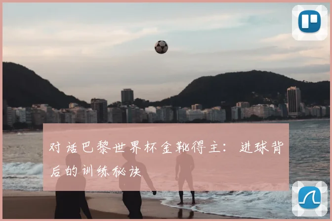 对话巴黎世界杯金靴得主：进球背后的训练秘诀