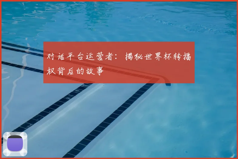 对话平台运营者：揭秘世界杯转播权背后的故事