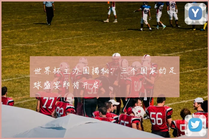 世界杯主办国揭秘:三个国家的足球盛宴即将开启