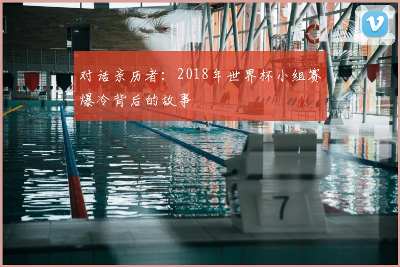 对话亲历者：2018年世界杯小组赛爆冷背后的故事
