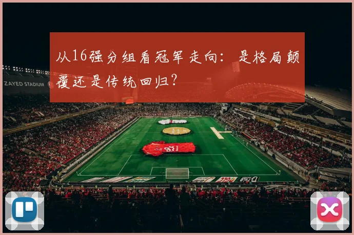 从16强分组看冠军走向：是格局颠覆还是传统回归？