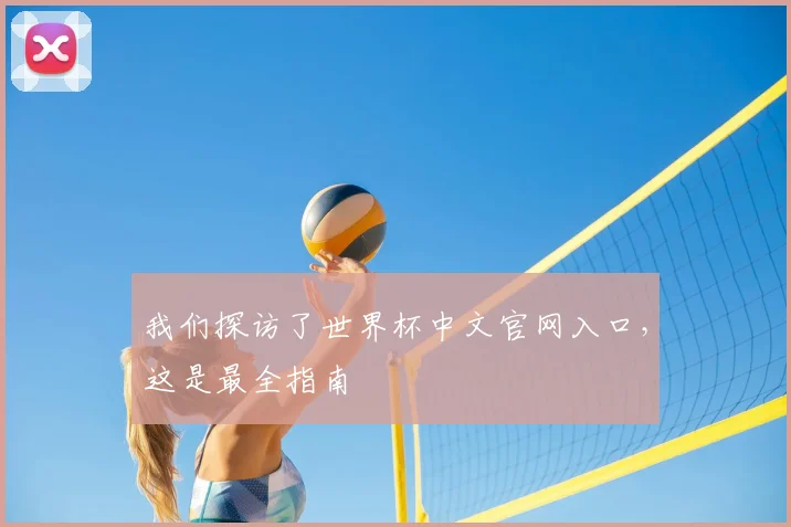 我们探访了世界杯中文官网入口,这是最全指南