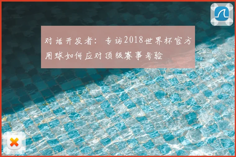 对话开发者：专访2018世界杯官方用球如何应对顶级赛事考验