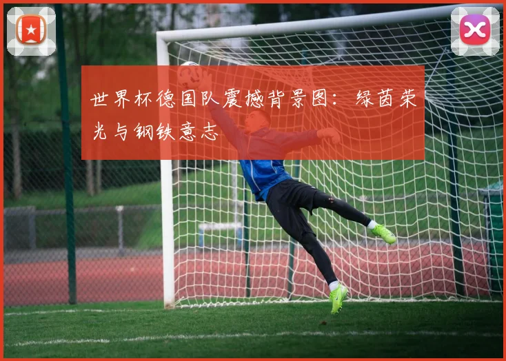 世界杯德国队震撼背景图:绿茵荣光与钢铁意志