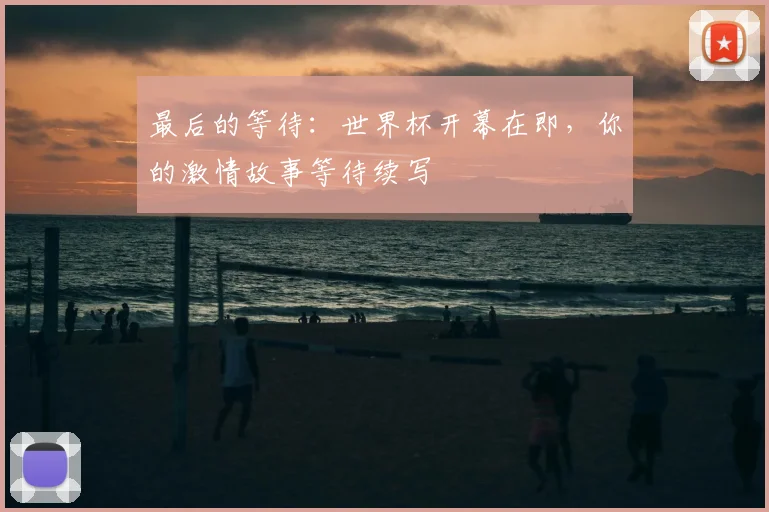 最后的等待：世界杯开幕在即，你的激情故事等待续写