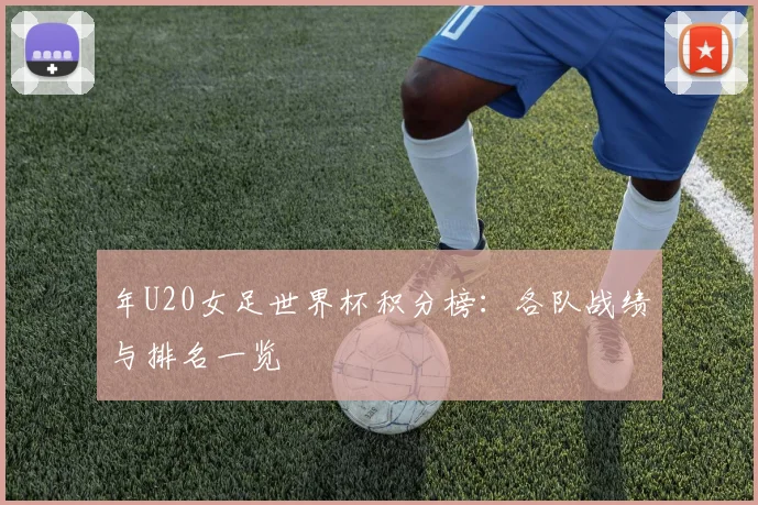 年U20女足世界杯积分榜：各队战绩与排名一览